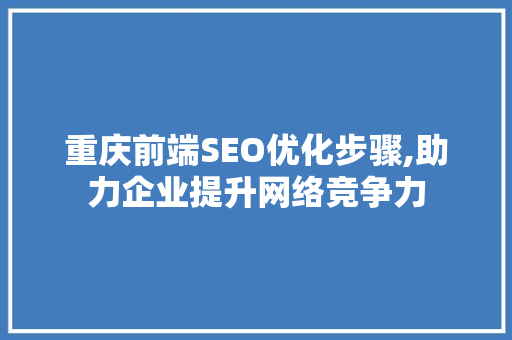 重庆前端SEO优化步骤,助力企业提升网络竞争力