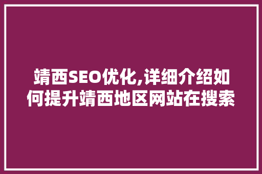 靖西SEO优化,详细介绍如何提升靖西地区网站在搜索引擎中的排名