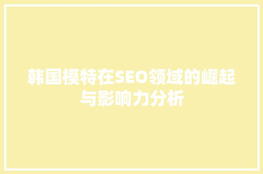 韩国模特在SEO领域的崛起与影响力分析
