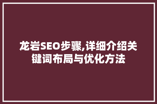 龙岩SEO步骤,详细介绍关键词布局与优化方法