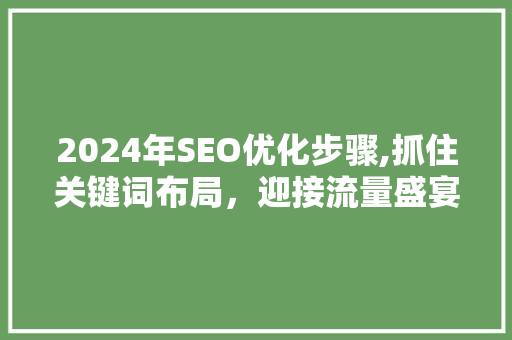 2024年SEO优化步骤,抓住关键词布局，迎接流量盛宴