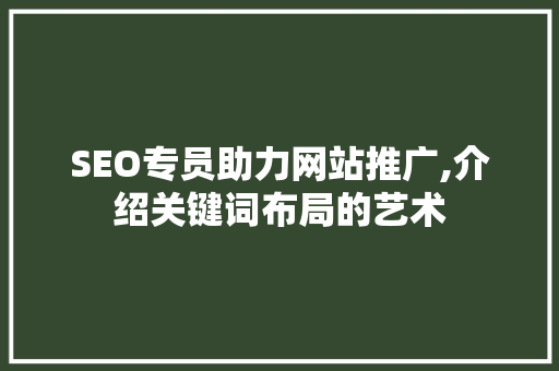 SEO专员助力网站推广,介绍关键词布局的艺术