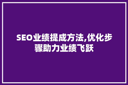 SEO业绩提成方法,优化步骤助力业绩飞跃
