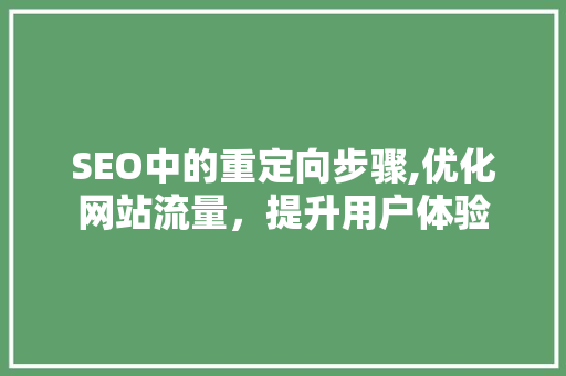 SEO中的重定向步骤,优化网站流量，提升用户体验