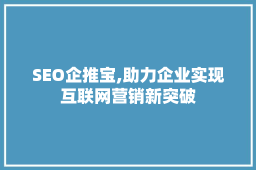 SEO企推宝,助力企业实现互联网营销新突破
