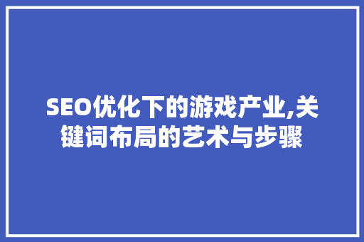 SEO优化下的游戏产业,关键词布局的艺术与步骤