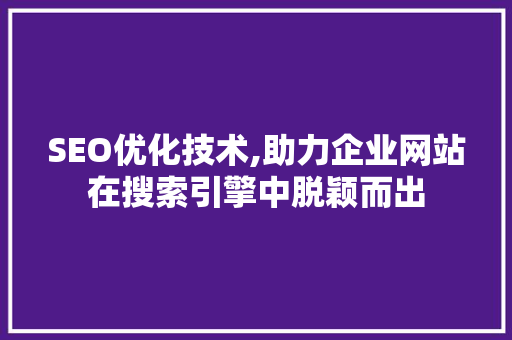 SEO优化技术,助力企业网站在搜索引擎中脱颖而出