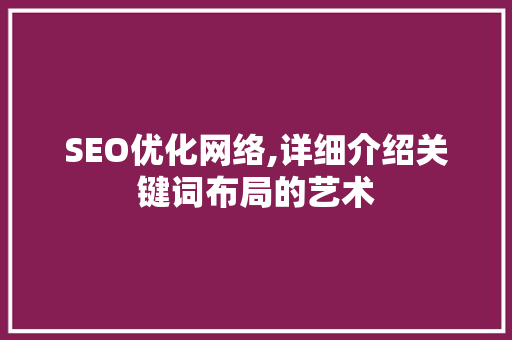 SEO优化网络,详细介绍关键词布局的艺术