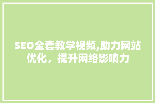 SEO全套教学视频,助力网站优化，提升网络影响力