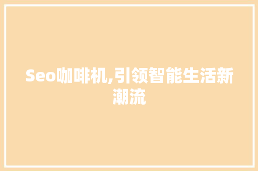Seo咖啡机,引领智能生活新潮流