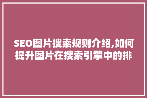 SEO图片搜索规则介绍,如何提升图片在搜索引擎中的排名