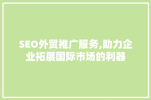 SEO外贸推广服务,助力企业拓展国际市场的利器