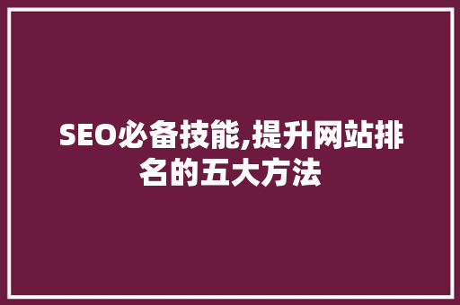 SEO必备技能,提升网站排名的五大方法