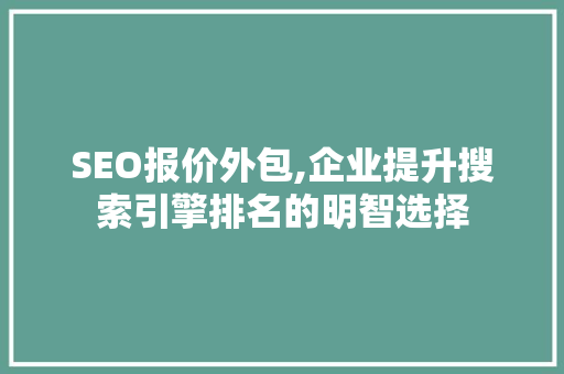SEO报价外包,企业提升搜索引擎排名的明智选择