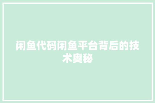 闲鱼代码闲鱼平台背后的技术奥秘