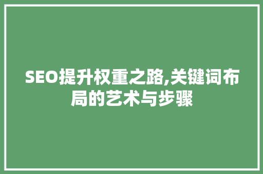 SEO提升权重之路,关键词布局的艺术与步骤