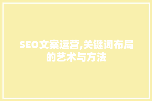 SEO文案运营,关键词布局的艺术与方法