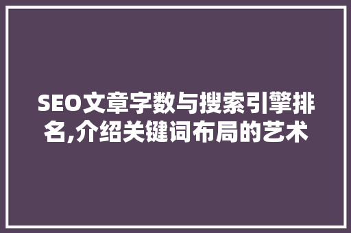 SEO文章字数与搜索引擎排名,介绍关键词布局的艺术