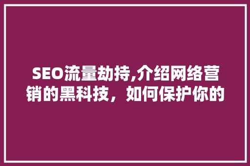 SEO流量劫持,介绍网络营销的黑科技，如何保护你的网站安全