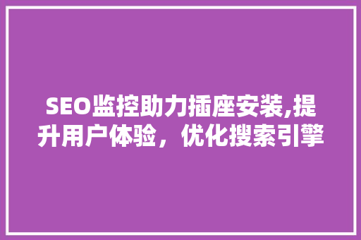 SEO监控助力插座安装,提升用户体验，优化搜索引擎排名
