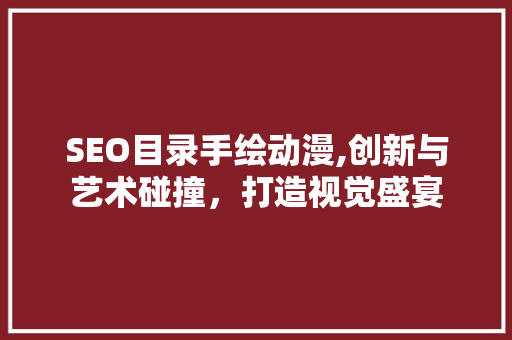 SEO目录手绘动漫,创新与艺术碰撞，打造视觉盛宴
