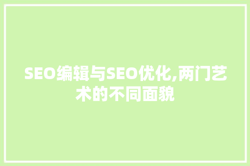 SEO编辑与SEO优化,两门艺术的不同面貌