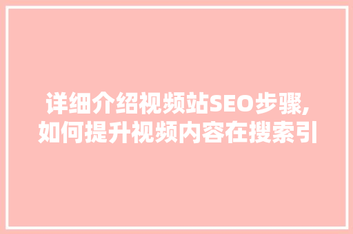 详细介绍视频站SEO步骤,如何提升视频内容在搜索引擎中的排名