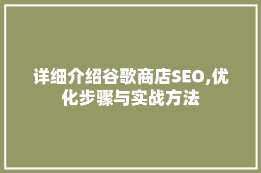 详细介绍谷歌商店SEO,优化步骤与实战方法