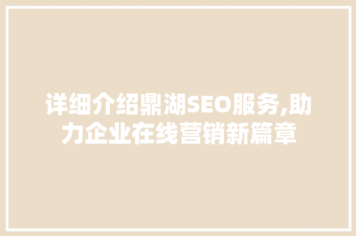 详细介绍鼎湖SEO服务,助力企业在线营销新篇章