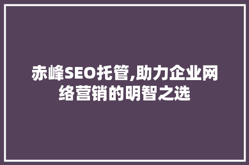 赤峰SEO托管,助力企业网络营销的明智之选