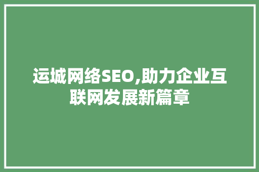 运城网络SEO,助力企业互联网发展新篇章