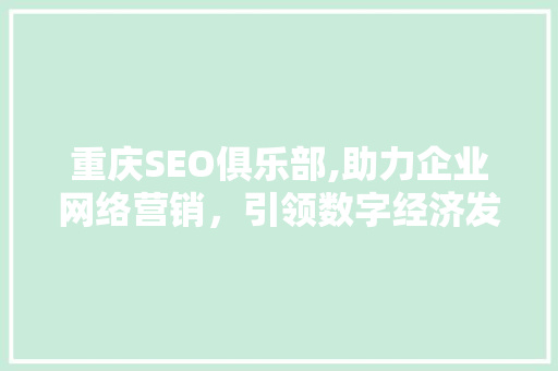 重庆SEO俱乐部,助力企业网络营销，引领数字经济发展新潮流