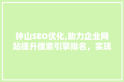 钟山SEO优化,助力企业网站提升搜索引擎排名，实现线上营销新突破