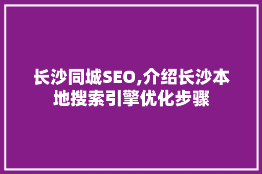长沙同城SEO,介绍长沙本地搜索引擎优化步骤
