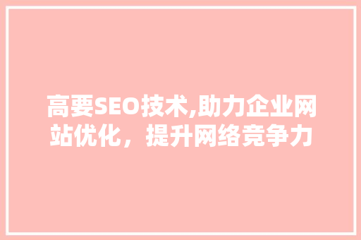 高要SEO技术,助力企业网站优化，提升网络竞争力