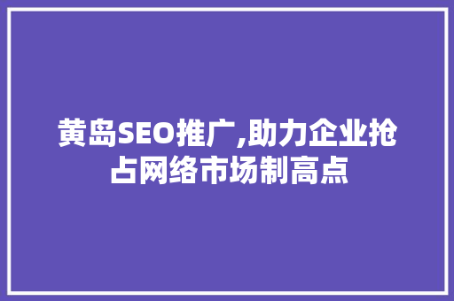 黄岛SEO推广,助力企业抢占网络市场制高点