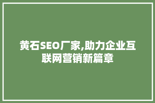 黄石SEO厂家,助力企业互联网营销新篇章