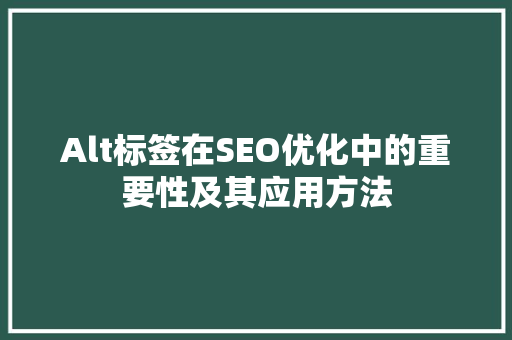 Alt标签在SEO优化中的重要性及其应用方法