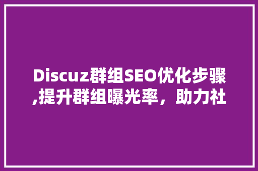 Discuz群组SEO优化步骤,提升群组曝光率，助力社群发展