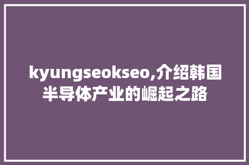 kyungseokseo,介绍韩国半导体产业的崛起之路
