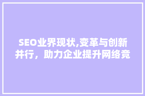 SEO业界现状,变革与创新并行，助力企业提升网络竞争力