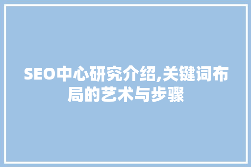 SEO中心研究介绍,关键词布局的艺术与步骤