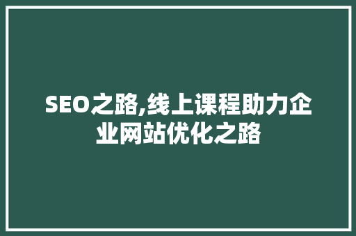 SEO之路,线上课程助力企业网站优化之路