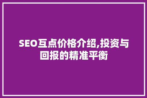 SEO互点价格介绍,投资与回报的精准平衡