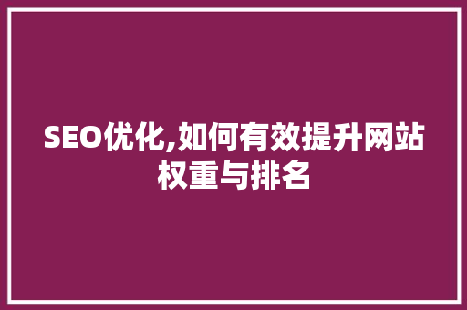 SEO优化,如何有效提升网站权重与排名