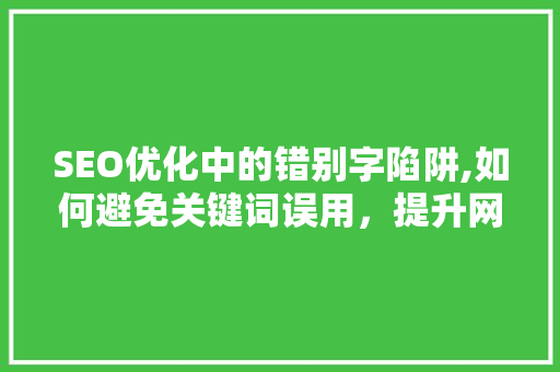 SEO优化中的错别字陷阱,如何避免关键词误用，提升网站排名