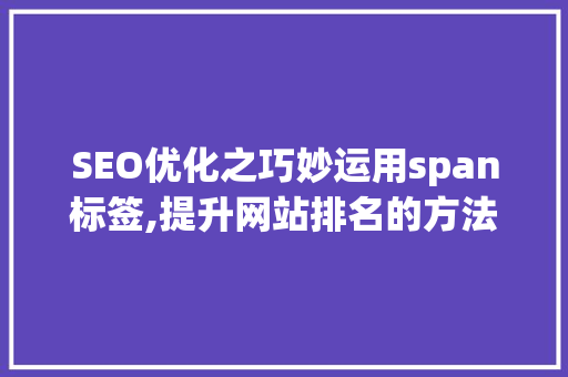 SEO优化之巧妙运用span标签,提升网站排名的方法