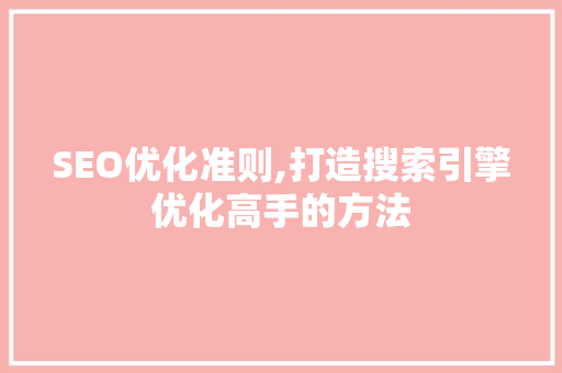 SEO优化准则,打造搜索引擎优化高手的方法