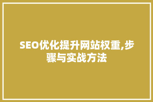SEO优化提升网站权重,步骤与实战方法
