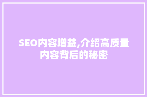 SEO内容增益,介绍高质量内容背后的秘密